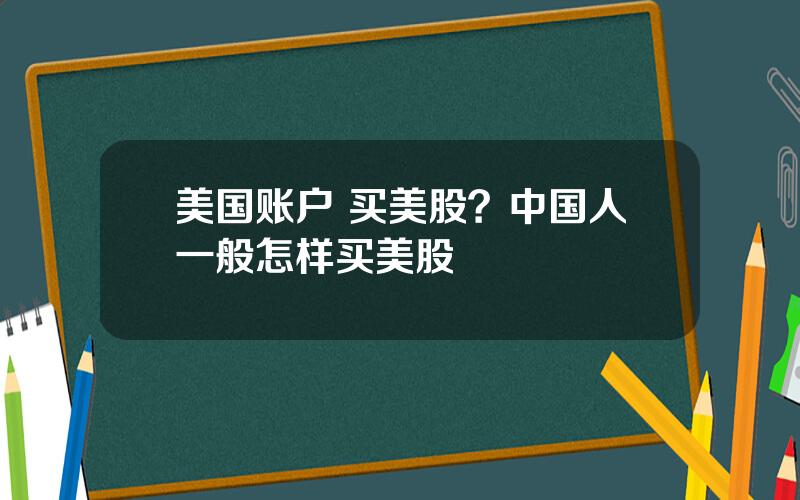 美国账户 买美股？中国人一般怎样买美股